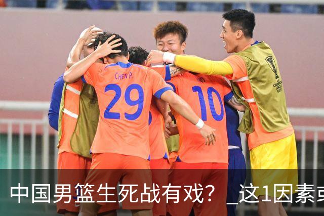 中国男篮生死战有戏？ 这1因素或成破局关键